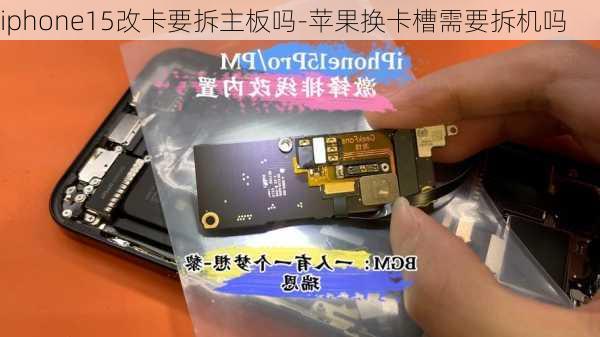 iphone15改卡要拆主板吗-苹果换卡槽需要拆机吗