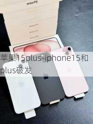 苹果15plus-iphone15和plus破发