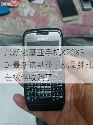 最新诺基亚手机X20X30-最新诺基亚手机品牌现在被谁收购了