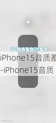 iPhone15音质差-iPhone15音质