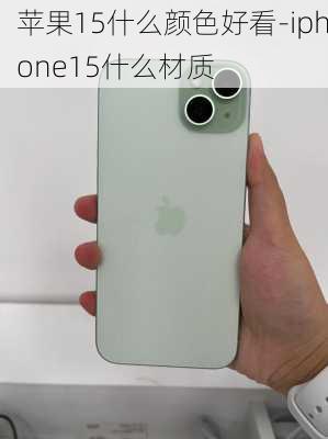 苹果15什么颜色好看-iphone15什么材质