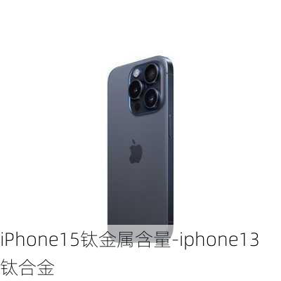 iPhone15钛金属含量-iphone13 钛合金