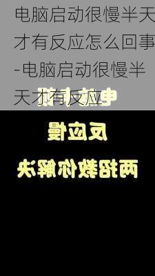 电脑启动很慢半天才有反应怎么回事-电脑启动很慢半天才有反应