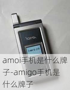 amoi手机是什么牌子-amigo手机是什么牌子