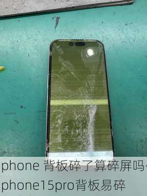 iphone 背板碎了算碎屏吗-iphone15pro背板易碎