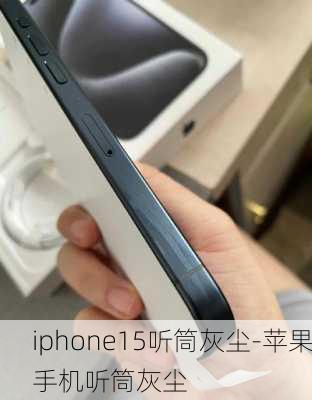 iphone15听筒灰尘-苹果手机听筒灰尘