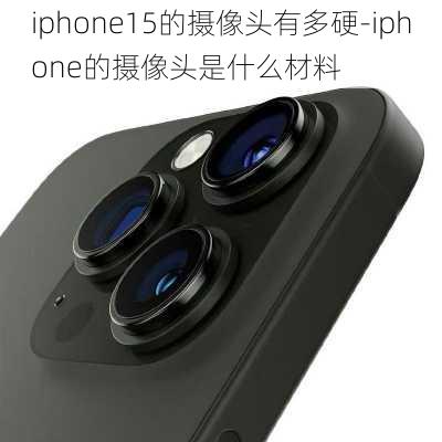 iphone15的摄像头有多硬-iphone的摄像头是什么材料