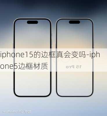 iphone15的边框真会变吗-iphone5边框材质