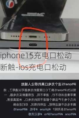 iphone15充电口松动断触-ios充电口松动