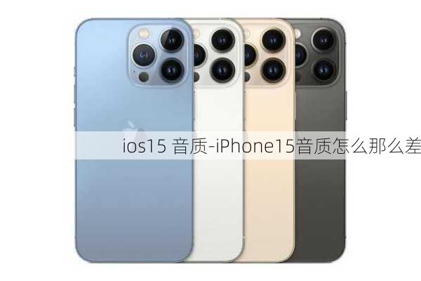 ios15 音质-iPhone15音质怎么那么差