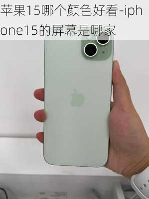 苹果15哪个颜色好看-iphone15的屏幕是哪家