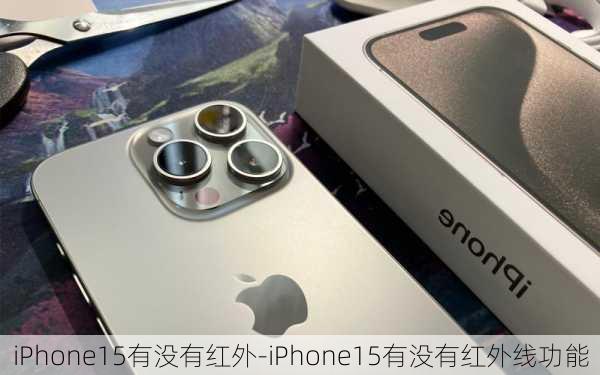 iPhone15有没有红外-iPhone15有没有红外线功能