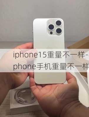 iphone15重量不一样-iphone手机重量不一样