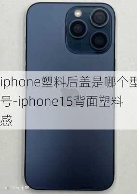 iphone塑料后盖是哪个型号-iphone15背面塑料感