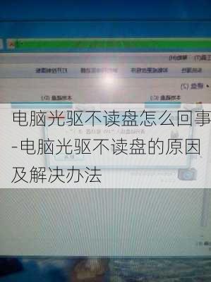 电脑光驱不读盘怎么回事-电脑光驱不读盘的原因及解决办法