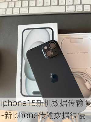 iphone15新机数据传输慢-新iphone传输数据很慢