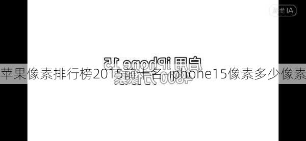 苹果像素排行榜2015前十名-iphone15像素多少像素