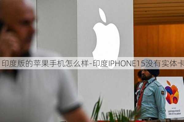 印度版的苹果手机怎么样-印度IPHONE15没有实体卡