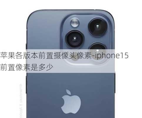 苹果各版本前置摄像头像素-iphone15前置像素是多少