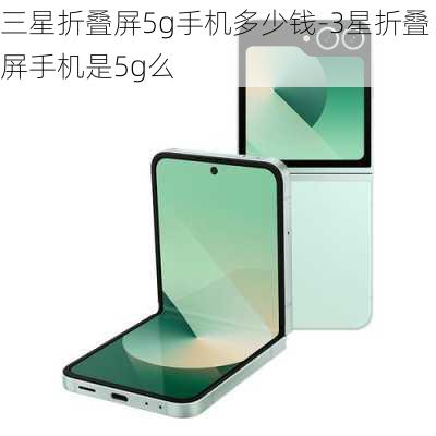 三星折叠屏5g手机多少钱-3星折叠屏手机是5g么