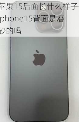 苹果15后面长什么样子-iphone15背面是磨砂的吗