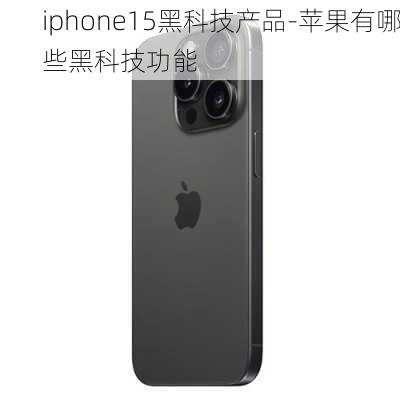 iphone15黑科技产品-苹果有哪些黑科技功能