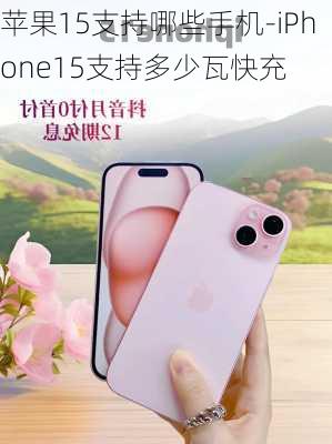 苹果15支持哪些手机-iPhone15支持多少瓦快充