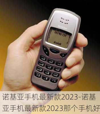 诺基亚手机最新款2023-诺基亚手机最新款2023那个手机好