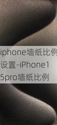 iphone墙纸比例设置-iPhone15pro墙纸比例