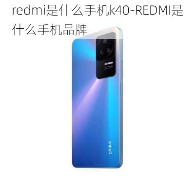 redmi是什么手机k40-REDMI是什么手机品牌