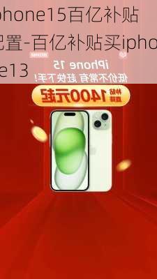 iphone15百亿补贴配置-百亿补贴买iphone13