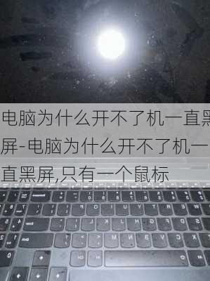 电脑为什么开不了机一直黑屏-电脑为什么开不了机一直黑屏,只有一个鼠标