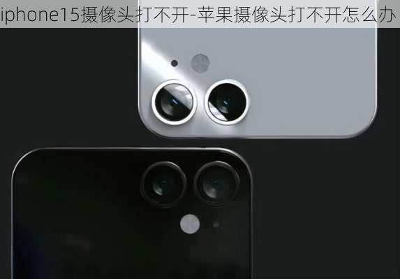 iphone15摄像头打不开-苹果摄像头打不开怎么办