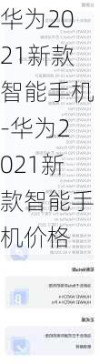 华为2021新款智能手机-华为2021新款智能手机价格