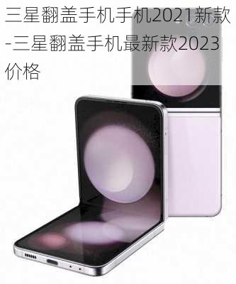 三星翻盖手机手机2021新款-三星翻盖手机最新款2023价格