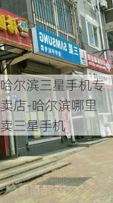 哈尔滨三星手机专卖店-哈尔滨哪里卖三星手机