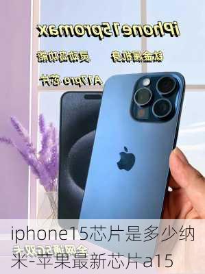 iphone15芯片是多少纳米-苹果最新芯片a15