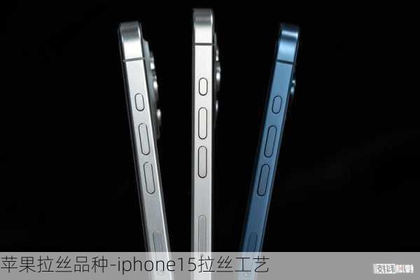 苹果拉丝品种-iphone15拉丝工艺