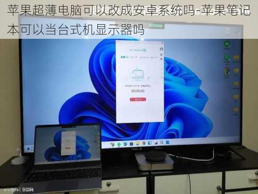 苹果超薄电脑可以改成安卓系统吗-苹果笔记本可以当台式机显示器吗