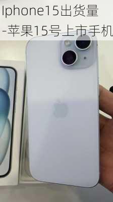 Iphone15出货量-苹果15号上市手机