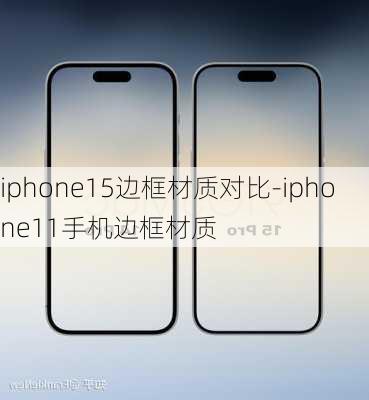 iphone15边框材质对比-iphone11手机边框材质