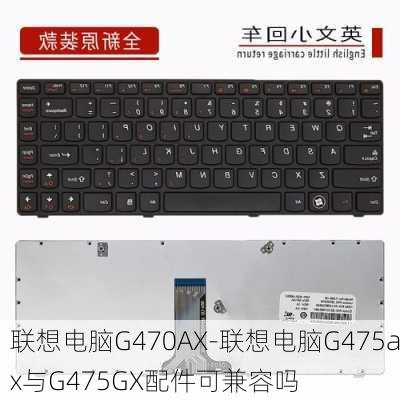 联想电脑G470AX-联想电脑G475ax与G475GX配件可兼容吗