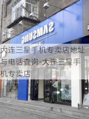 大连三星手机专卖店地址与电话查询-大连三星手机专卖店