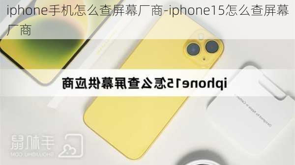 iphone手机怎么查屏幕厂商-iphone15怎么查屏幕厂商