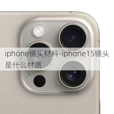 iphone镜头材料-iphone15镜头是什么材质