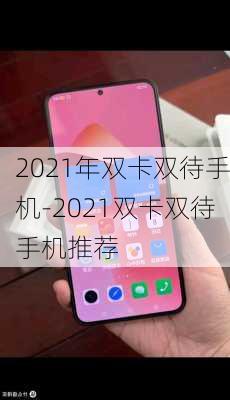 2021年双卡双待手机-2021双卡双待手机推荐