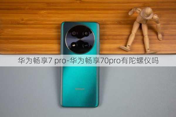 华为畅享7 pro-华为畅享70pro有陀螺仪吗