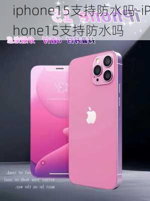 iphone15支持防水吗-iPhone15支持防水吗