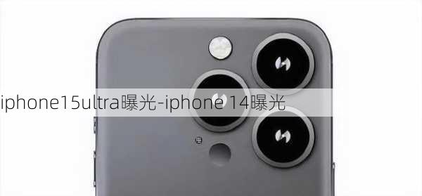 iphone15ultra曝光-iphone 14曝光