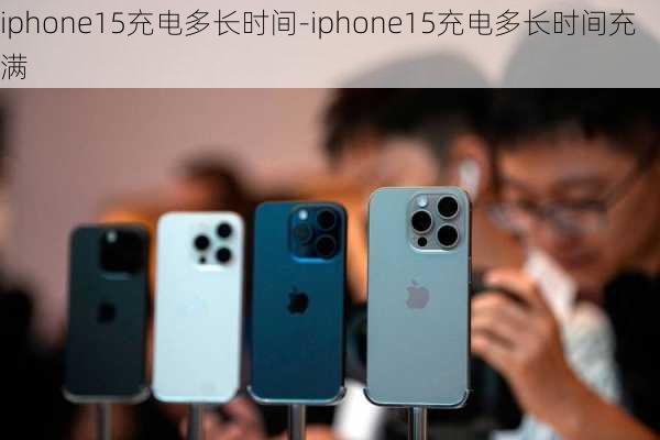 iphone15充电多长时间-iphone15充电多长时间充满